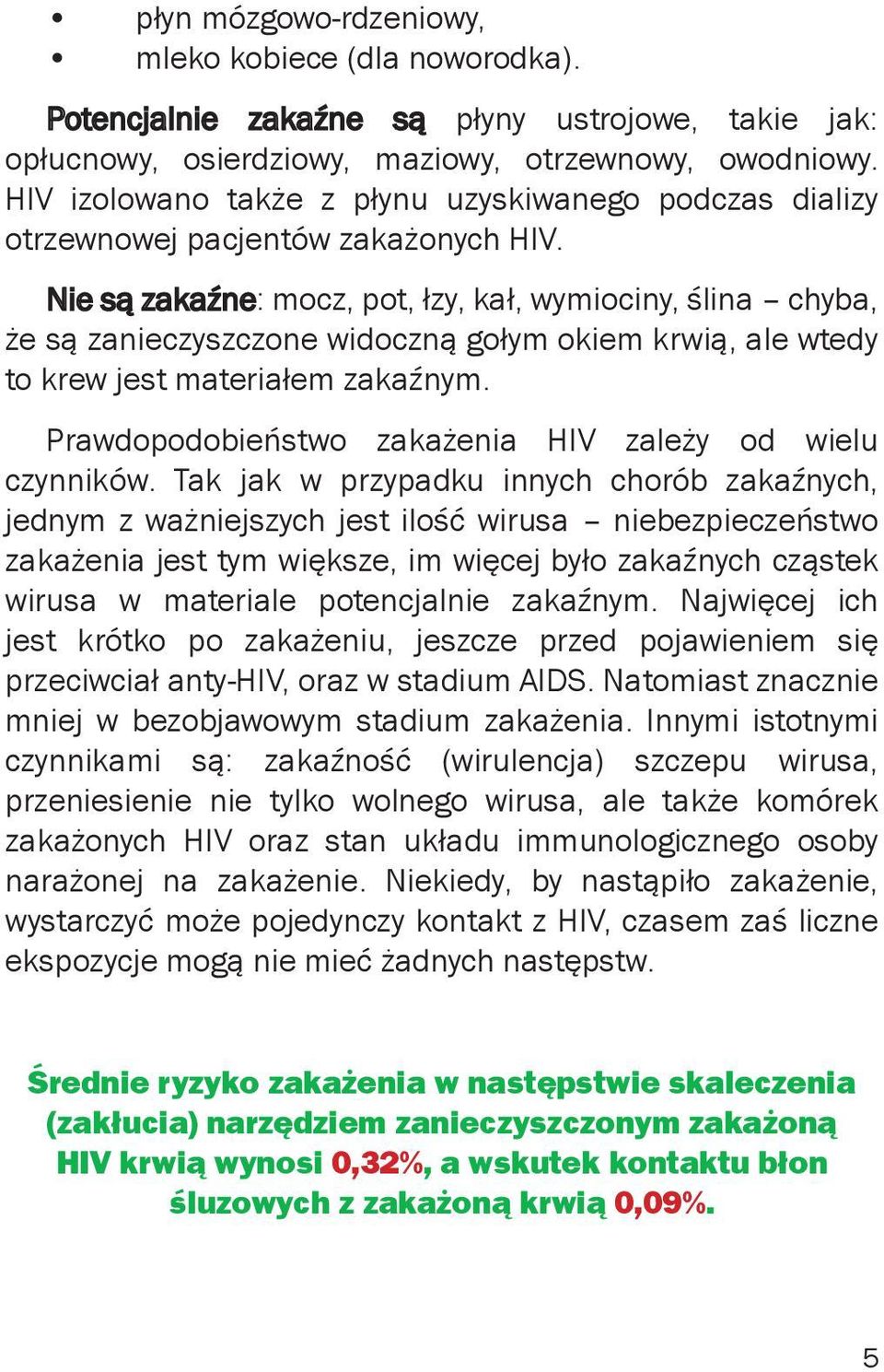 Nie są zakaźne: mocz, pot, łzy, kał, wymiociny, ślina chyba, że są zanieczyszczone widoczną gołym okiem krwią, ale wtedy to krew jest materiałem zakaźnym.