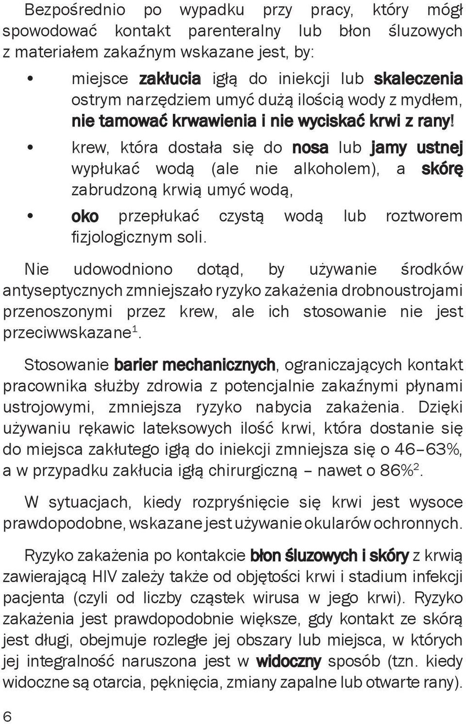 krew, która dostała się do nosa lub jamy ustnej wypłukać wodą (ale nie alkoholem), a skórę zabrudzoną krwią umyć wodą, oko przepłukać czystą wodą lub roztworem fizjologicznym soli.