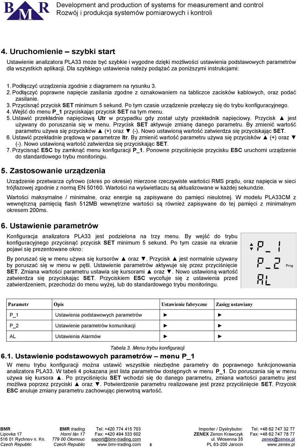 Podłączyć poprawne napięcie zasilania zgodne z oznakowaniem na tabliczce zacisków kablowych, oraz podać zasilanie. 3. Przycisnąć przycisk SET minimum 5 sekund.