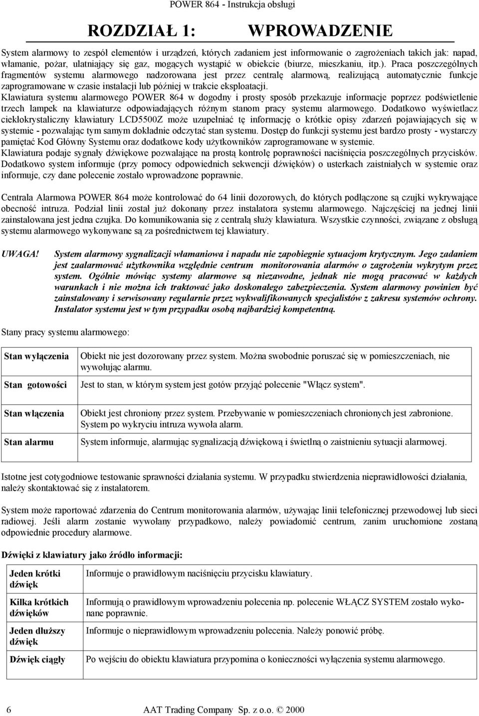 Praca poszczególnych fragmentów systemu alarmowego nadzorowana jest przez centralę alarmową, realizującą automatycznie funkcje zaprogramowane w czasie instalacji lub później w trakcie eksploatacji.