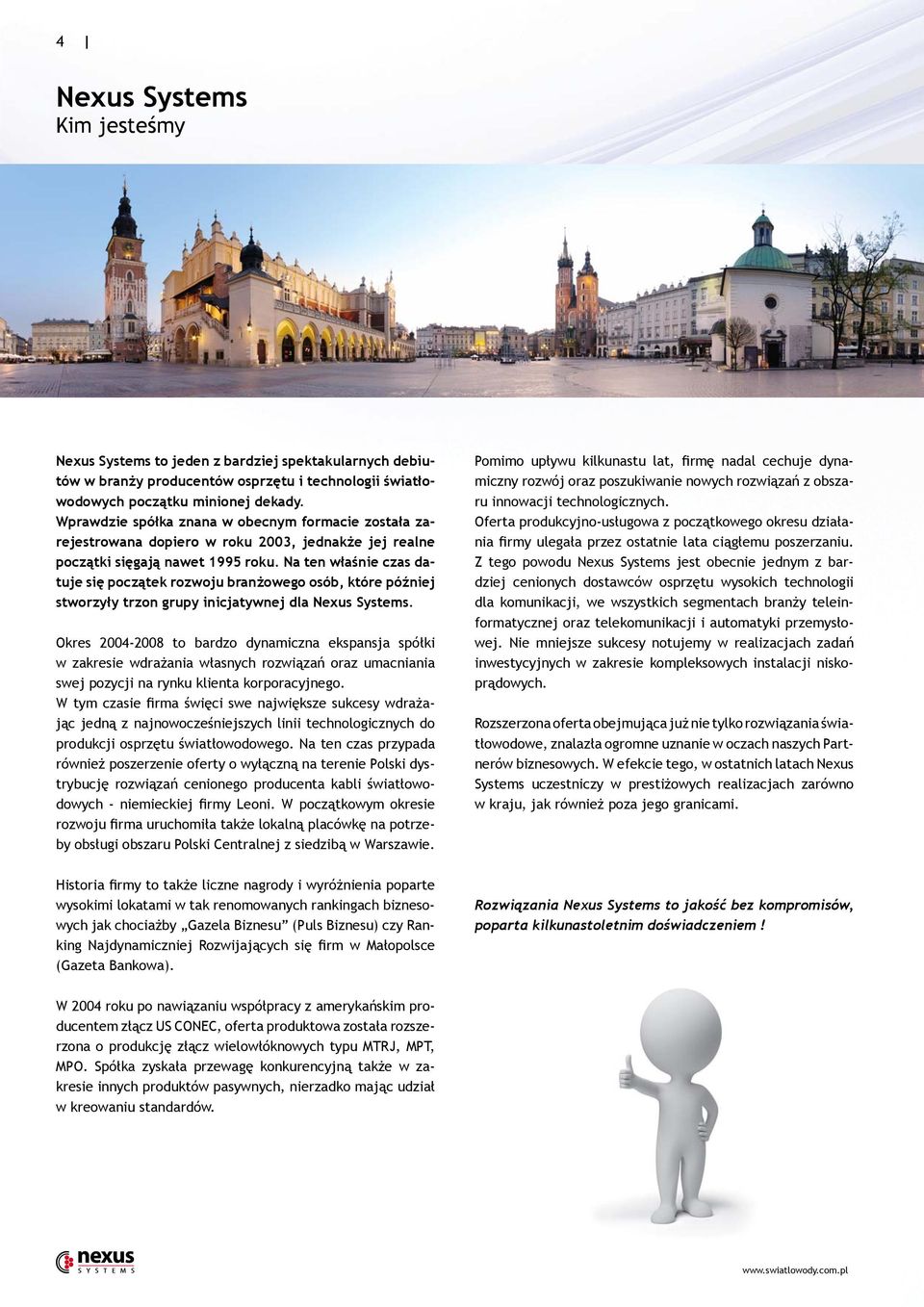 Na ten właśnie czas datuje się początek rozwoju branżowego osób, które później stworzyły trzon grupy inicjatywnej dla Nexus Systems.