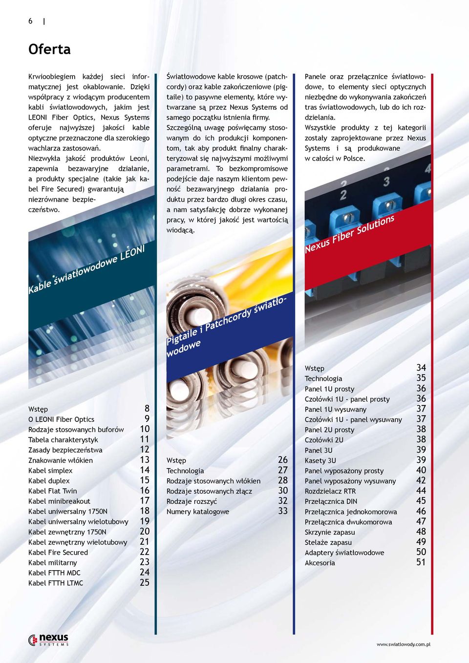 Niezwykła jakość produktów Leoni, zapewnia bezawaryjne działanie, a produkty specjalne (takie jak kabel Fire Secured) gwarantują niezrównane bezpieczeństwo.