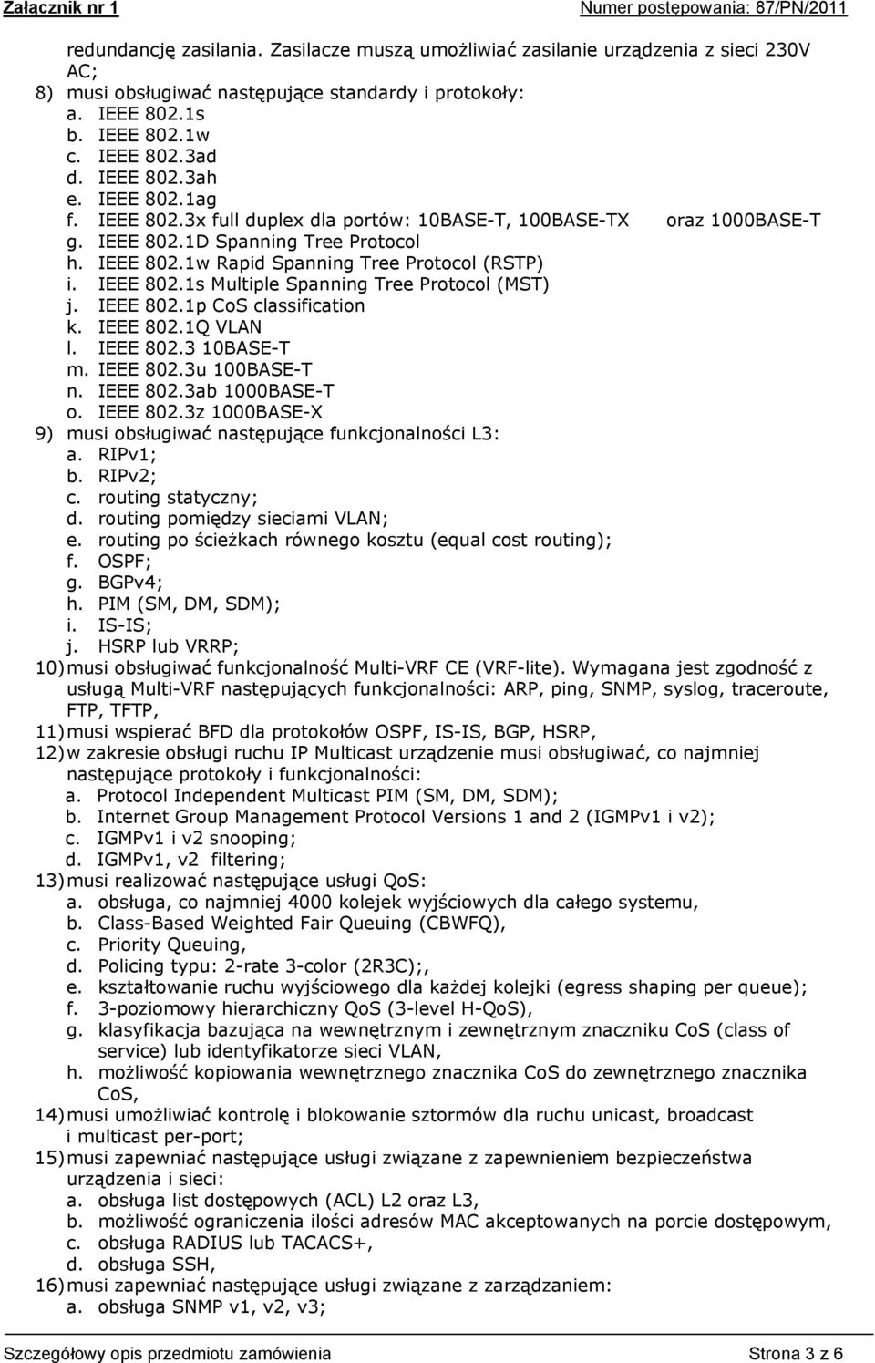 IEEE 802.s Multiple Spanning Tree Protocol (MST) j. IEEE 802.p CoS classification k. IEEE 802.Q VLAN l. IEEE 802.3 0BASE-T m. IEEE 802.3u 00BASE-T n. IEEE 802.3ab 000BASE-T o. IEEE 802.3z 000BASE-X 9) musi obsługiwać następujące funkcjonalności L3: a.