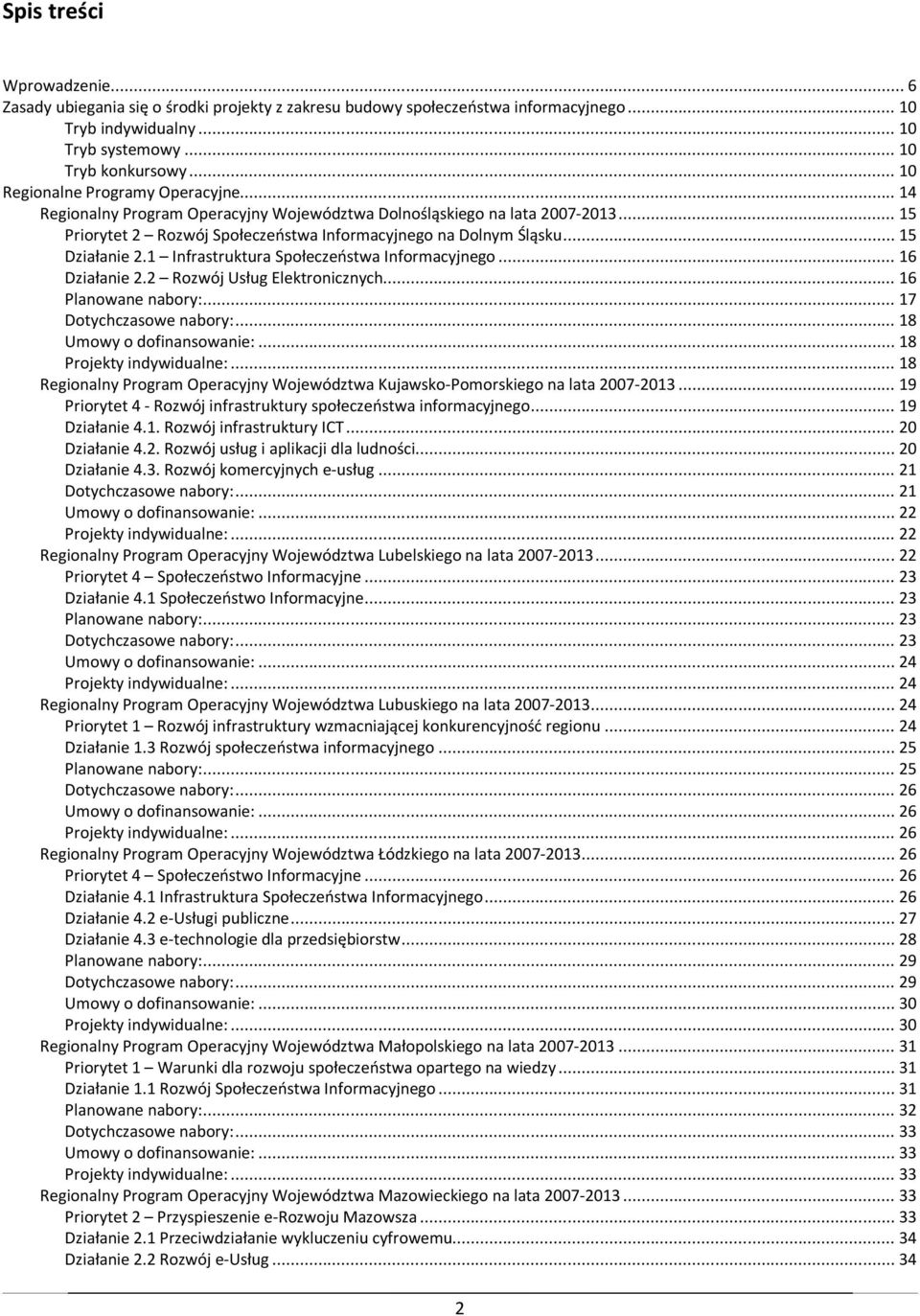 .. 15 Działanie 2.1 Infrastruktura Społeczeństwa Informacyjnego... 16 Działanie 2.2 Rozwój Usług Elektronicznych... 16 Planowane nabory:... 17 Dotychczasowe nabory:... 18 Umowy o dofinansowanie:.