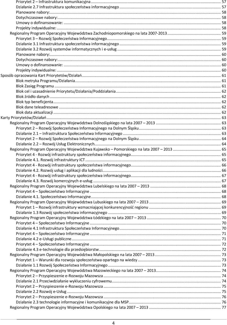 1 Infrastruktura społeczeństwa informacyjnego... 59 Działanie 3.2 Rozwój systemów informatycznych i e-usług... 59 Planowane nabory:... 60 Dotychczasowe nabory:... 60 Umowy o dofinansowanie:.