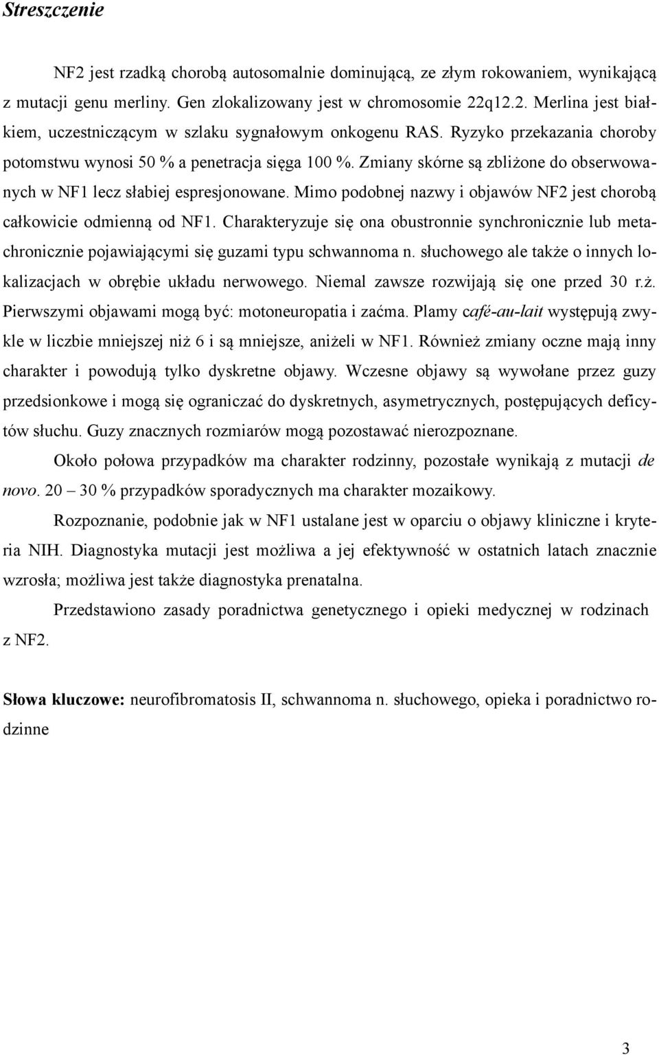 Mimo podobnej nazwy i objawów NF2 jest chorobą całkowicie odmienną od NF1. Charakteryzuje się ona obustronnie synchronicznie lub metachronicznie pojawiającymi się guzami typu schwannoma n.