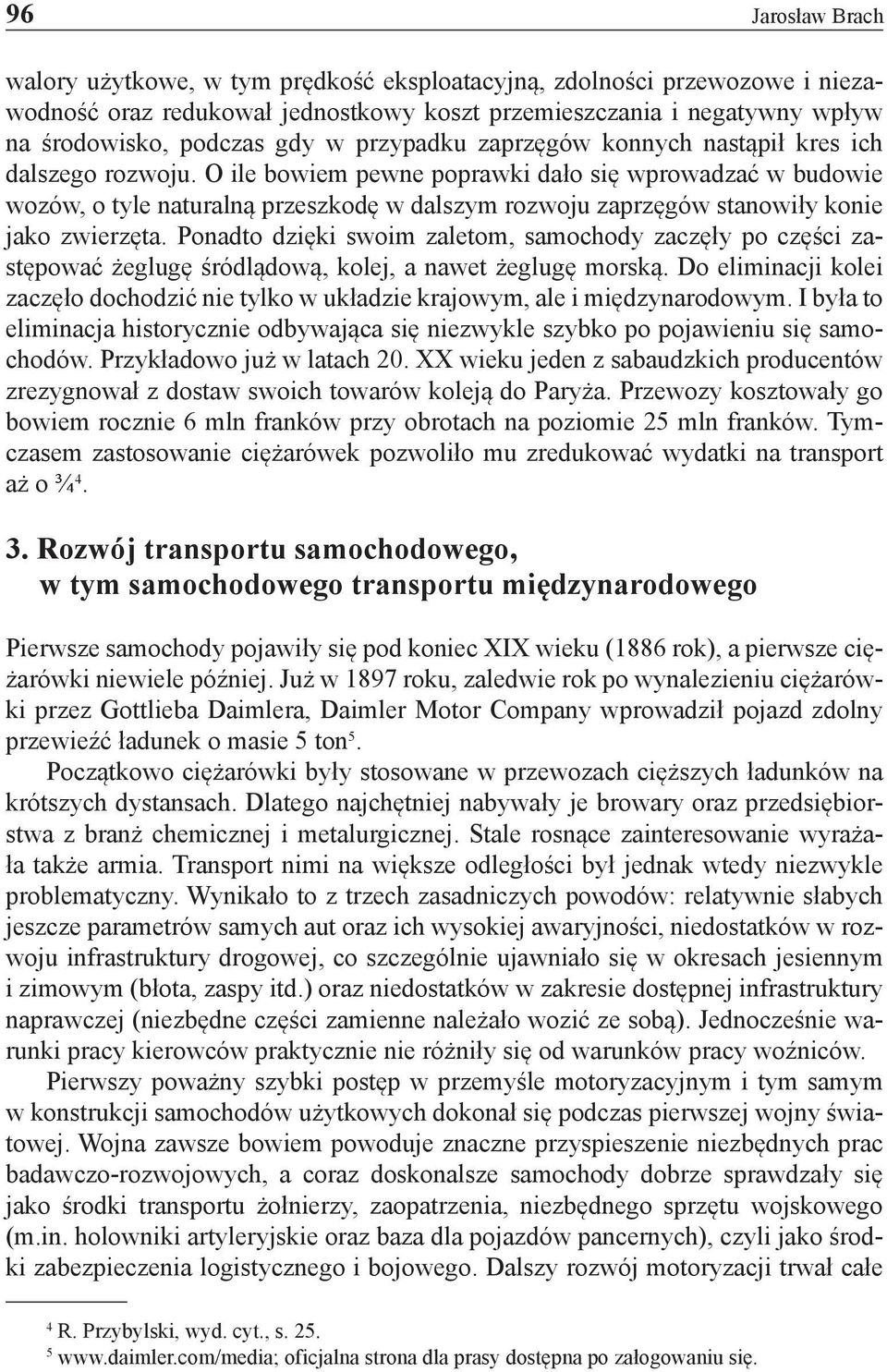 O ile bowiem pewne poprawki dało się wprowadzać w budowie wozów, o tyle naturalną przeszkodę w dalszym rozwoju zaprzęgów stanowiły konie jako zwierzęta.