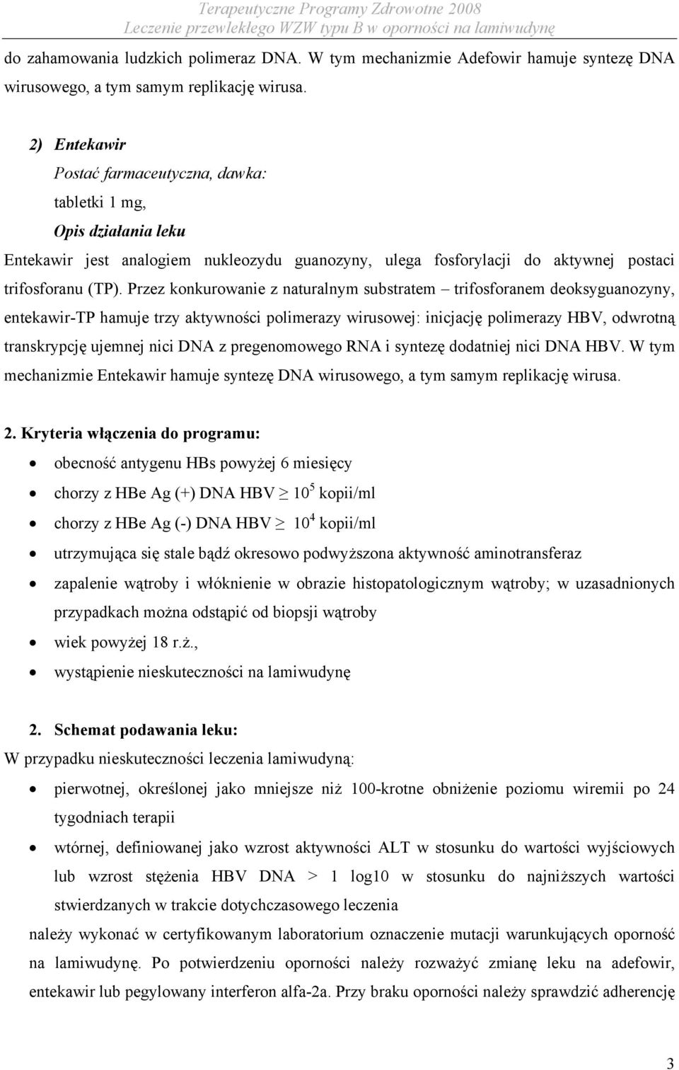 Przez konkurowanie z naturalnym substratem trifosforanem deoksyguanozyny, entekawir-tp hamuje trzy aktywności polimerazy wirusowej: inicjację polimerazy HBV, odwrotną transkrypcję ujemnej nici DNA z