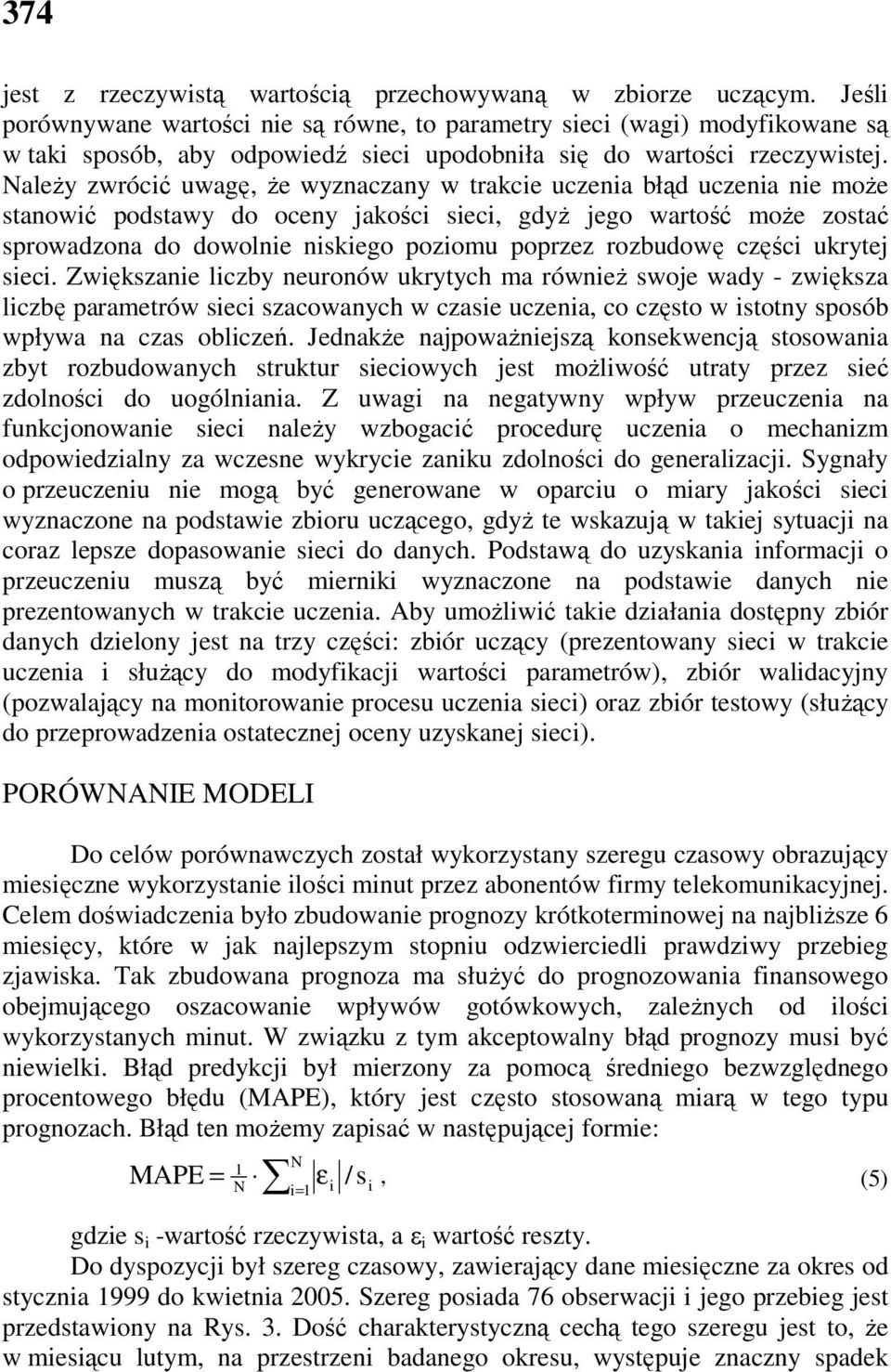 NaleŜy zwrócić uwagę, Ŝe wyznaczany w trakcie uczenia błąd uczenia nie moŝe stanowić podstawy do oceny jakości sieci, gdyŝ jego wartość moŝe zostać sprowadzona do dowolnie niskiego poziomu poprzez