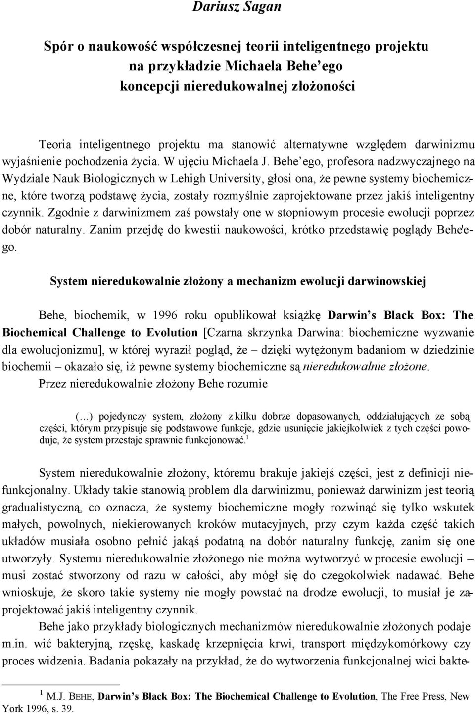 Behe ego, profesora nadzwyczajnego na Wydziale Nauk Biologicznych w Lehigh University, głosi ona, że pewne systemy biochemiczne, które tworzą podstawę życia, zostały rozmyślnie zaprojektowane przez