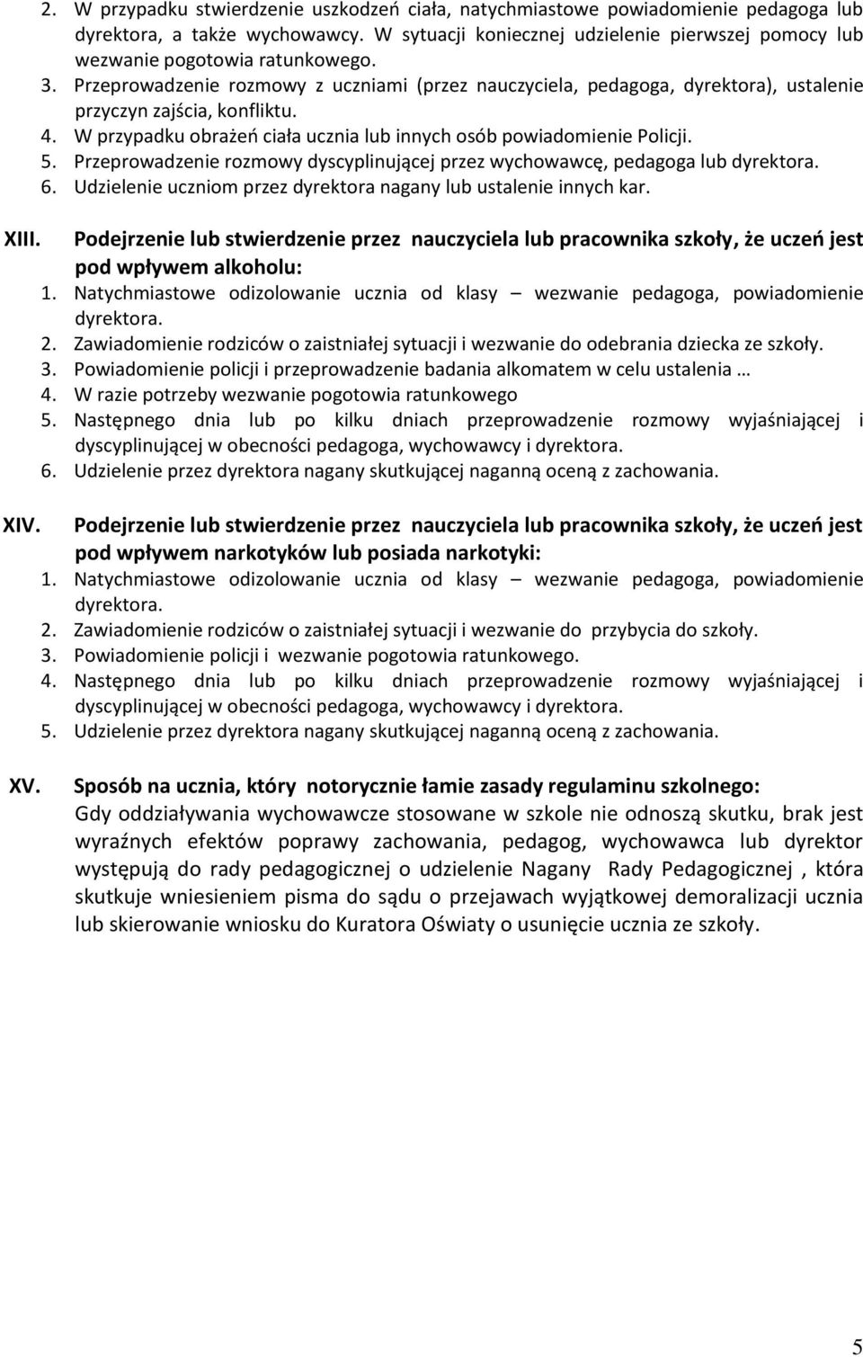 Przeprowadzenie rozmowy z uczniami (przez nauczyciela, pedagoga, dyrektora), ustalenie przyczyn zajścia, konfliktu. 4. W przypadku obrażeń ciała ucznia lub innych osób powiadomienie Policji. 5.