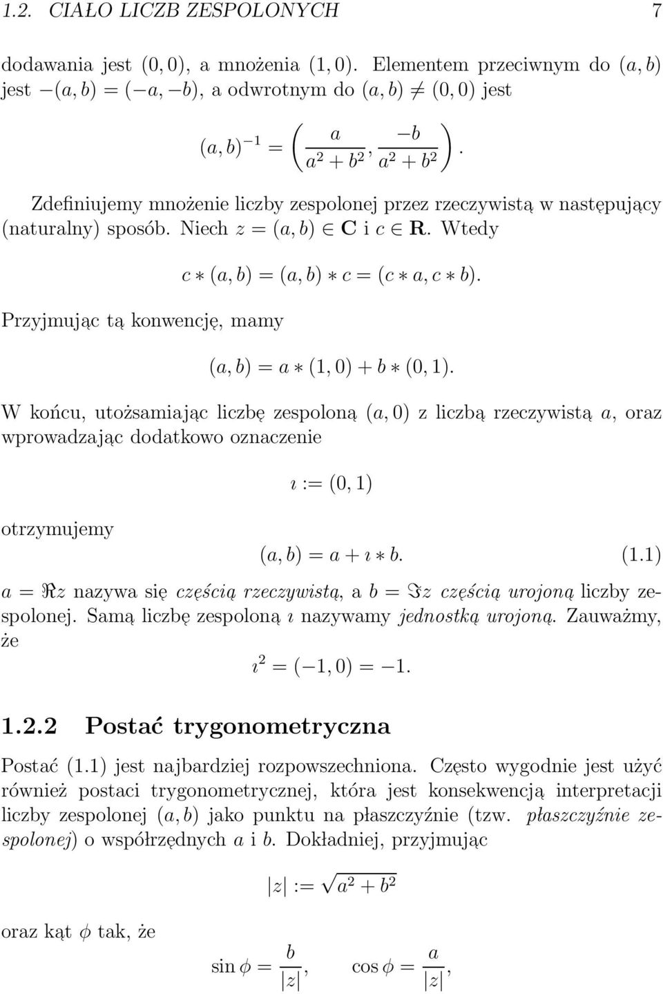 (a, b) = a (1, 0) + b (0, 1). W końcu, utożsamiajac liczb e zespolona (a, 0) z liczba rzeczywista a, oraz wprowadzajac dodatkowo oznaczenie otrzymujemy ı := (0, 1) (a, b) = a + ı b. (1.1) a = Rz nazywa si e cz eści a rzeczywista, a b = Iz cz eści a urojona liczby zespolonej.