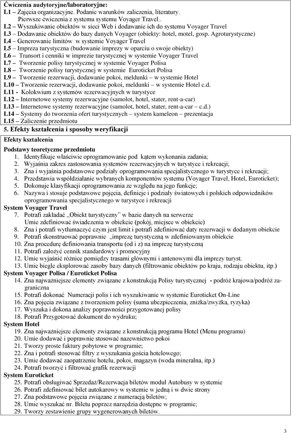 Agroturystyczne) L4 Generowanie limitów w systemie Voyager Travel L Impreza turystyczna (budowanie imprezy w oparciu o swoje obiekty) L6 Transort i cenniki w imprezie turystycznej w systemie Voyager
