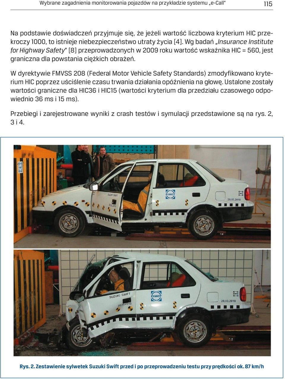 W dyrektywie FMVSS 208 (Federal Motor Vehicle Safety Standards) zmodyfikowano kryterium HIC poprzez uściślenie czasu trwania działania opóźnienia na głowę.
