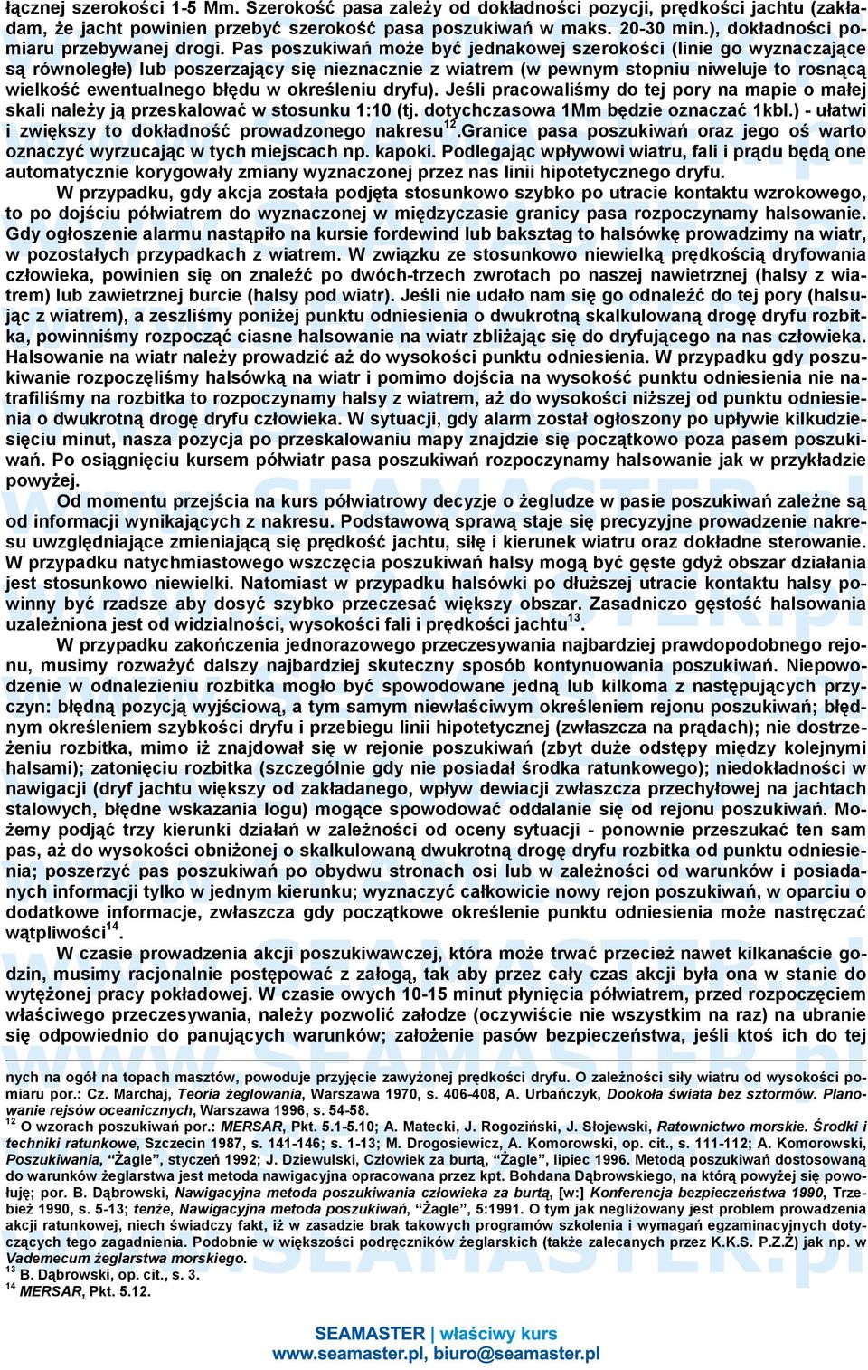 Pas poszukiwań może być jednakowej szerokości (linie go wyznaczające są równoległe) lub poszerzający się nieznacznie z wiatrem (w pewnym stopniu niweluje to rosnącą wielkość ewentualnego błędu w