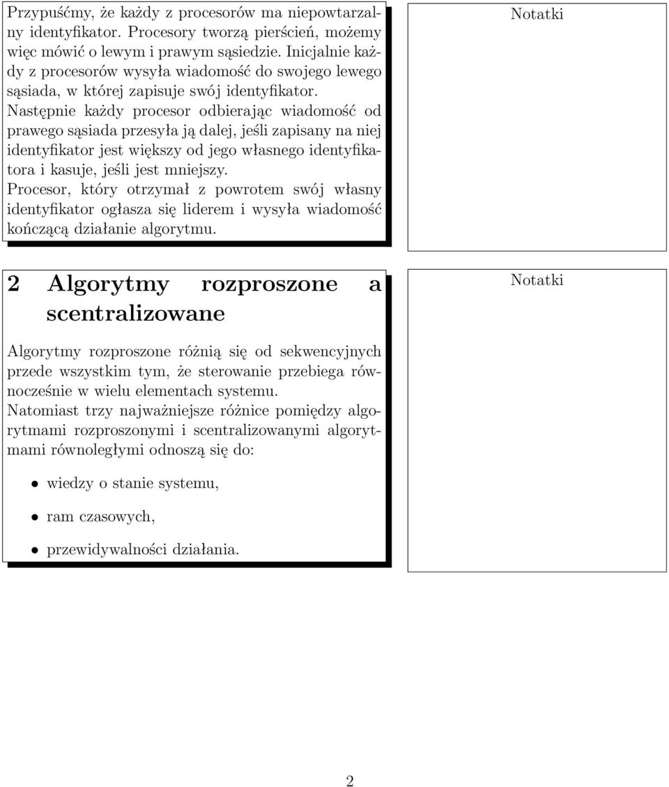 Następnie każdy procesor odbierając wiadomość od prawego sąsiada przesyła ją dalej, jeśli zapisany na niej identyfikator jest większy od jego własnego identyfikatora i kasuje, jeśli jest mniejszy.