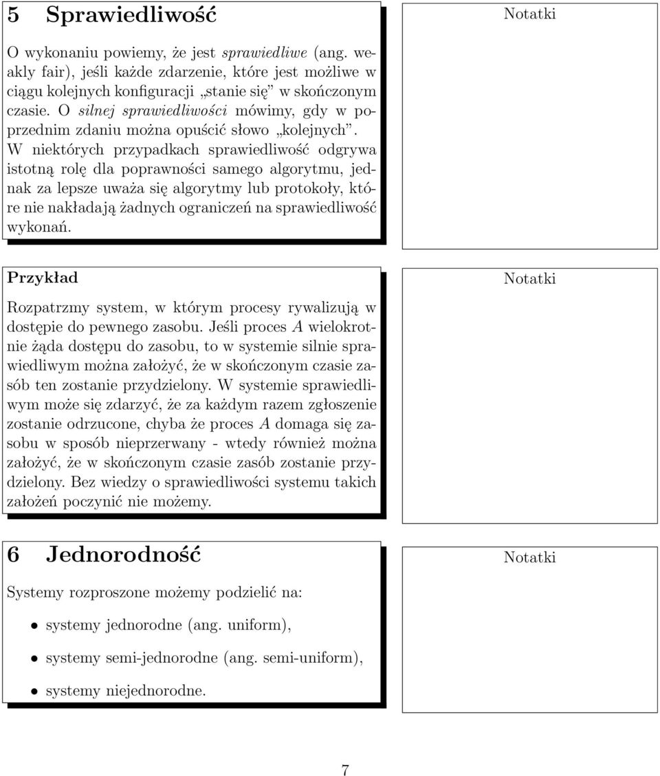 W niektórych przypadkach sprawiedliwość odgrywa istotną rolę dla poprawności samego algorytmu, jednak za lepsze uważa się algorytmy lub protokoły, które nie nakładają żadnych ograniczeń na