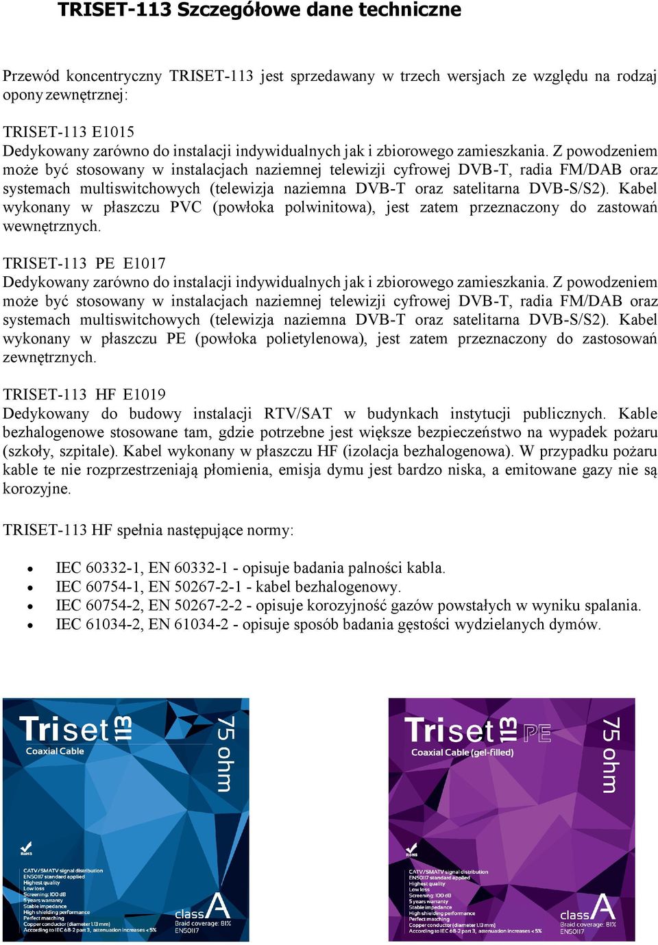 Z powodzeniem może być stosowany w instalacjach naziemnej telewizji cyfrowej DVB-T, radia FM/DAB oraz systemach multiswitchowych (telewizja naziemna DVB-T oraz satelitarna DVB-S/S2).