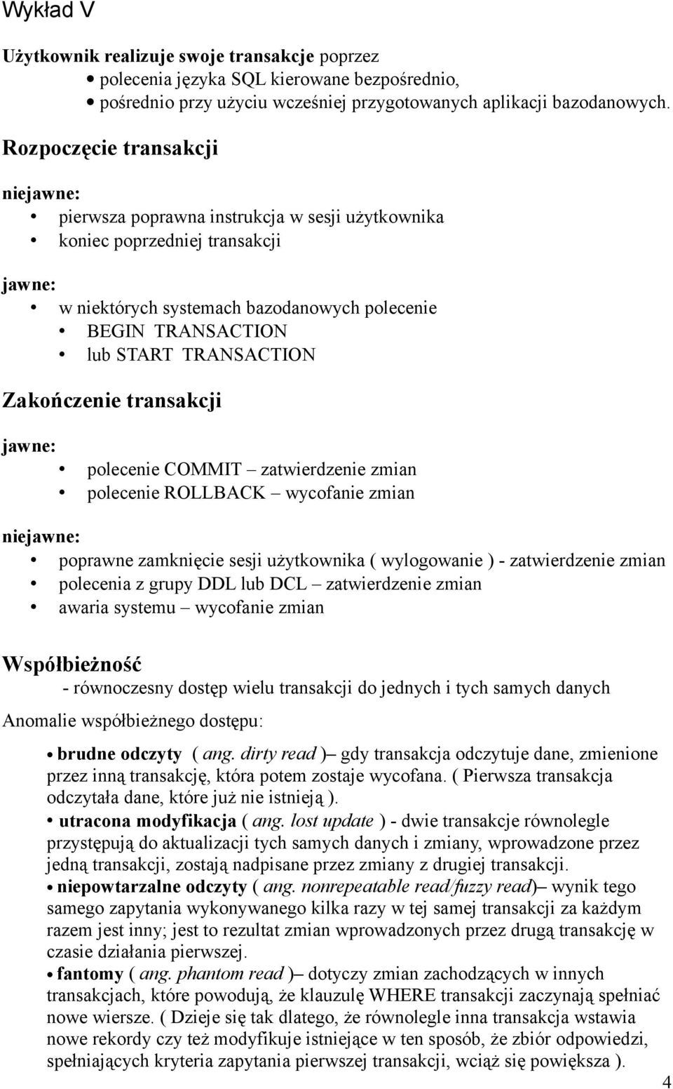 TRANSACTION Zakończenie transakcji jawne: polecenie COMMIT zatwierdzenie zmian polecenie ROLLBACK wycofanie zmian niejawne: poprawne zamknięcie sesji użytkownika ( wylogowanie ) - zatwierdzenie zmian