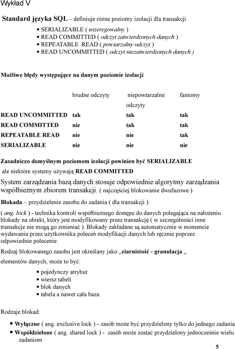 tak REPEATABLE READ nie nie tak SERIALIZABLE nie nie nie Zasadniczo domyślnym poziomem izolacji powinien być SERIALIZABLE ale niektóre systemy używają READ COMMITTED System zarządzania bazą danych