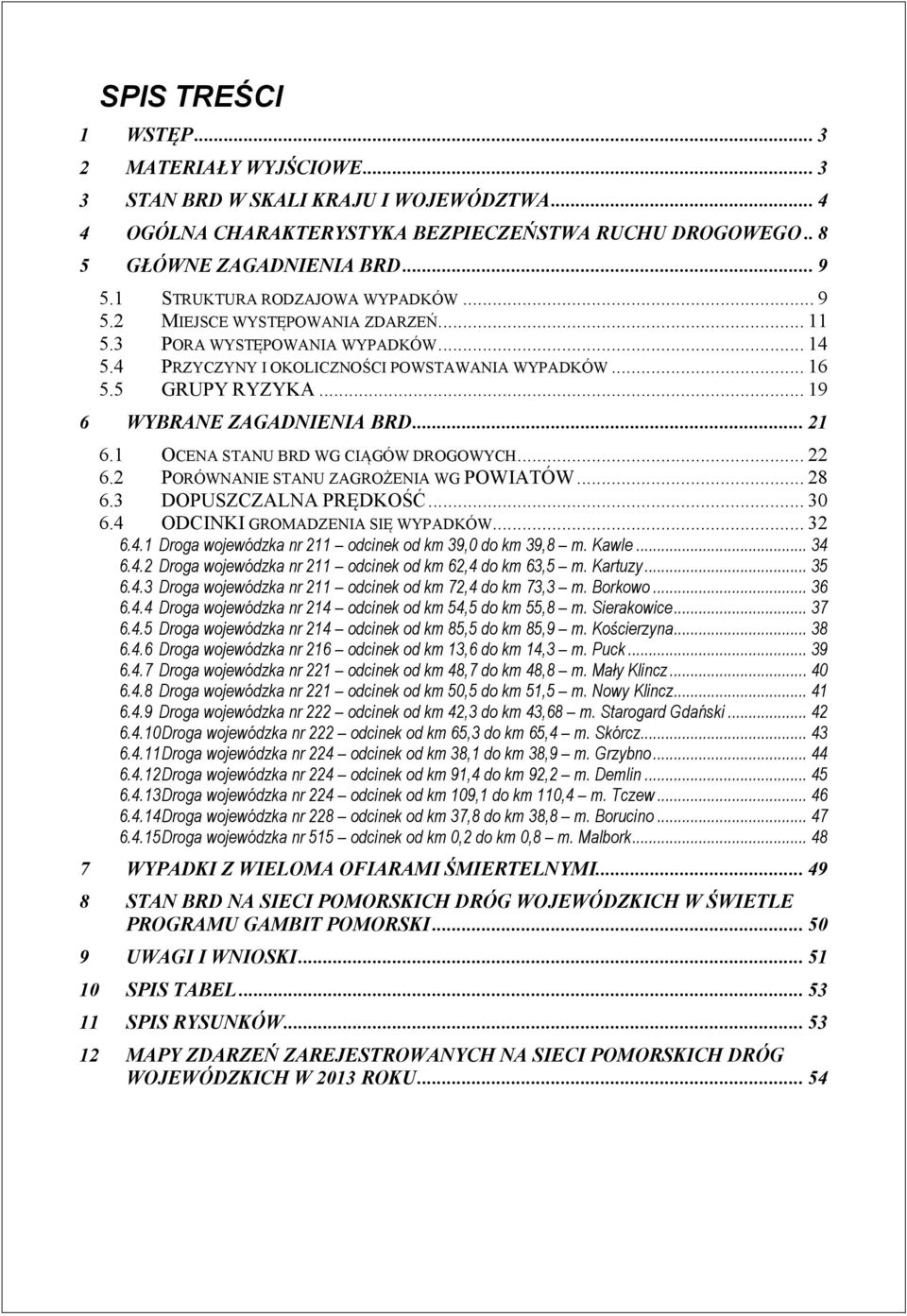 .. 19 WYBRANE ZAGADNIENIA BRD... 21.1 OCENA STANU BRD WG CIĄGÓW DROGOWYCH....2 PORÓWNANIE STANU ZAGROŻENIA WG POWIATÓW... 28.3 DOPUSZCZALNA PRĘDKOŚĆ... 30.4 