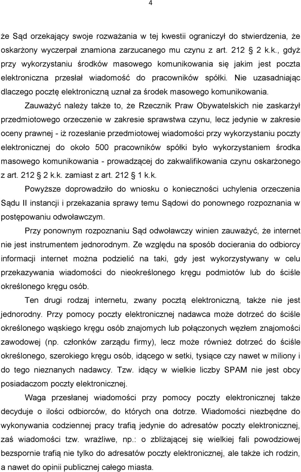 Zauważyć należy także to, że Rzecznik Praw Obywatelskich nie zaskarżył przedmiotowego orzeczenie w zakresie sprawstwa czynu, lecz jedynie w zakresie oceny prawnej - iż rozesłanie przedmiotowej