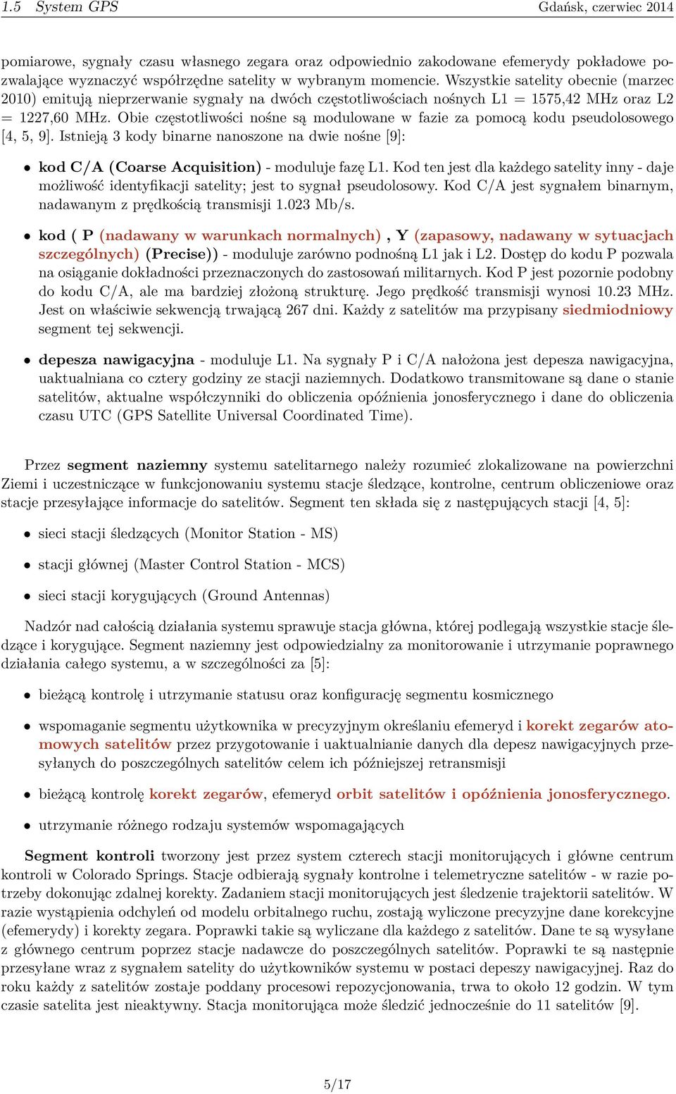Obie częstotliwości nośne są modulowane w fazie za pomocą kodu pseudolosowego [4, 5, 9]. Istnieją 3 kody binarne nanoszone na dwie nośne [9]: kod C/A (Coarse Acquisition) - moduluje fazę L1.
