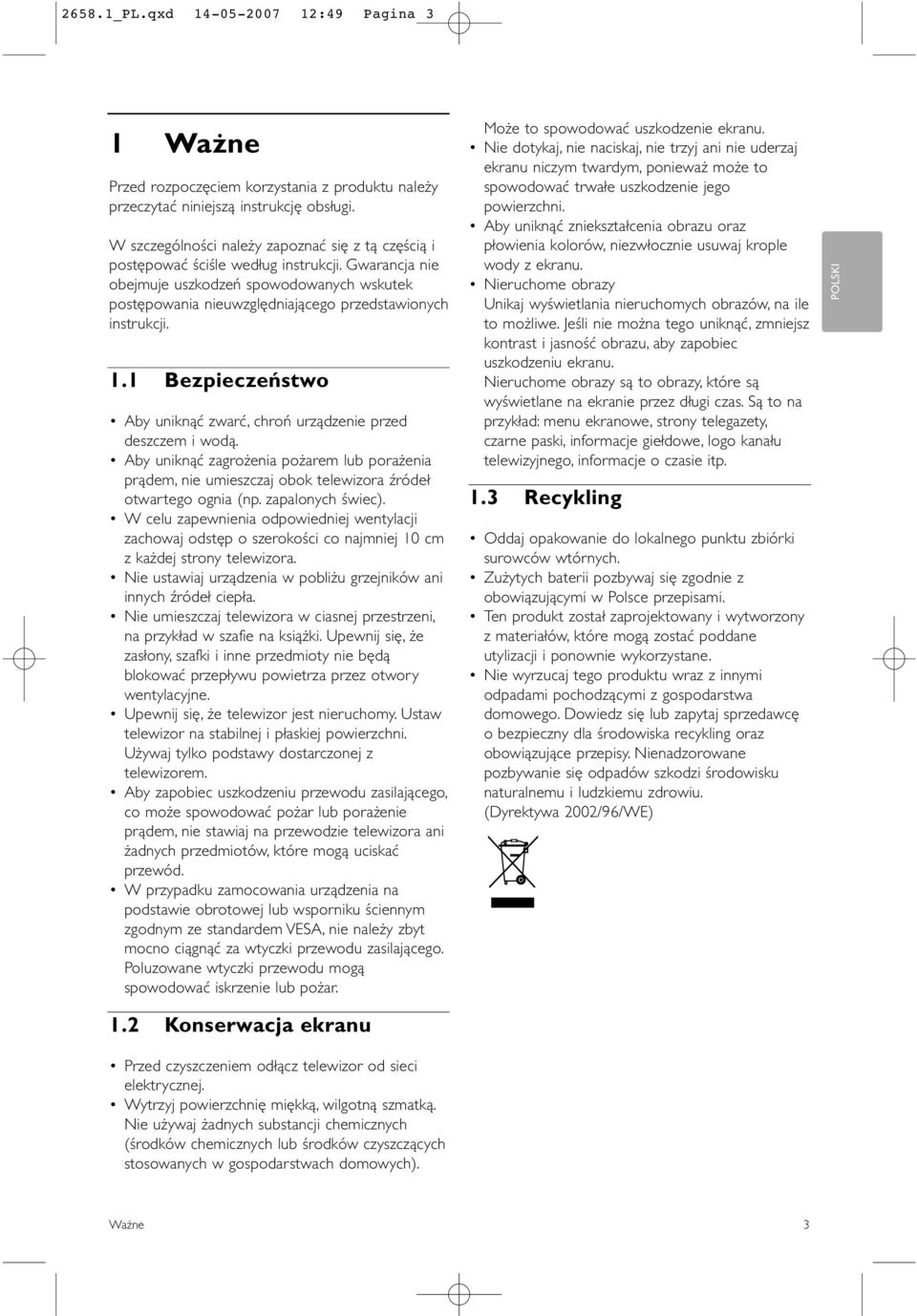 Gwarancja nie obejmuje uszkodzeń spowodowanych wskutek postępowania nieuwzględniającego przedstawionych instrukcji. 1.1 Bezpieczeństwo Aby uniknąć zwarć, chroń urządzenie przed deszczem i wodą.