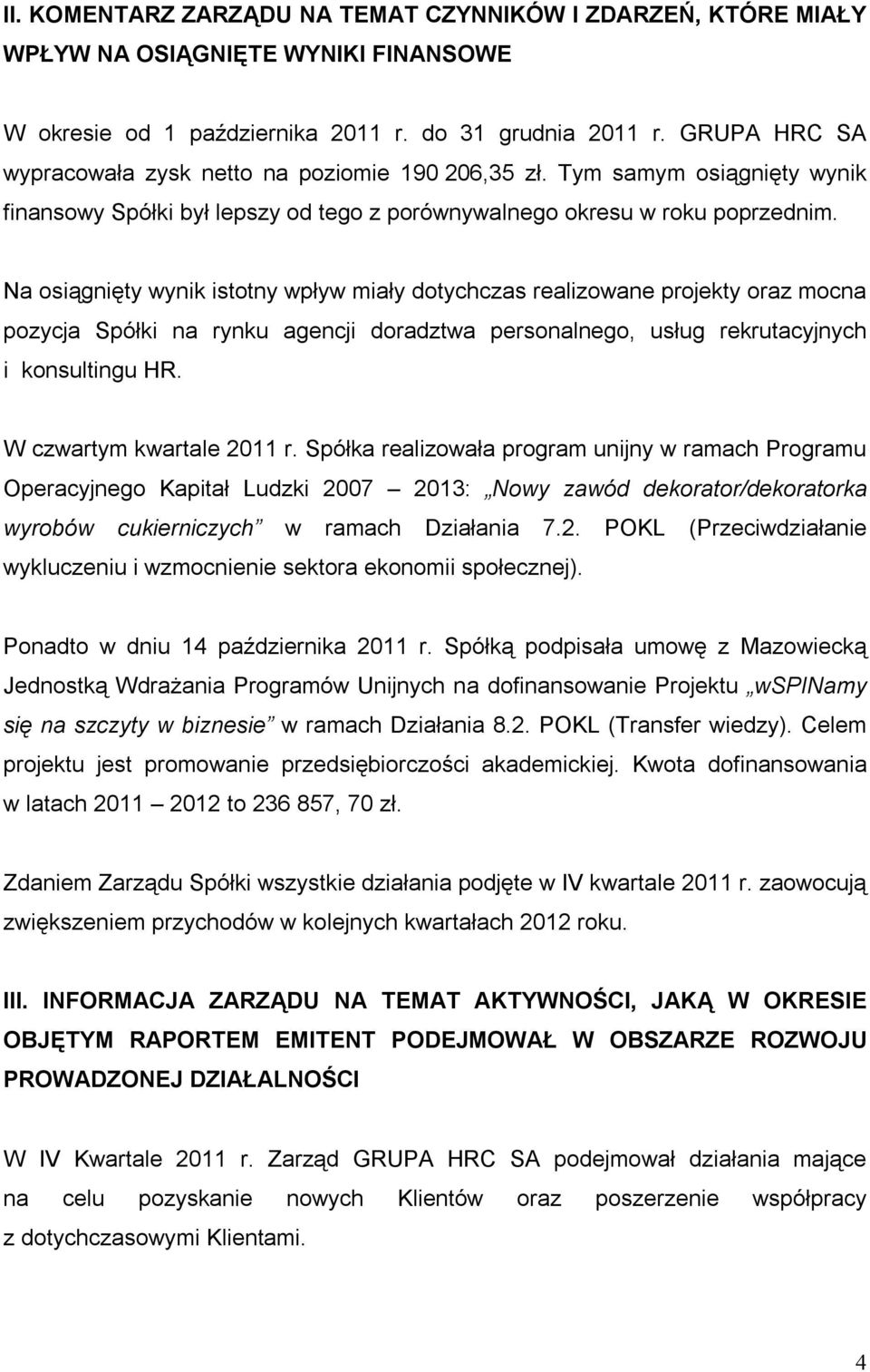 Na osiągnięty wynik istotny wpływ miały dotychczas realizowane projekty oraz mocna pozycja Spółki na rynku agencji doradztwa personalnego, usług rekrutacyjnych i konsultingu HR.