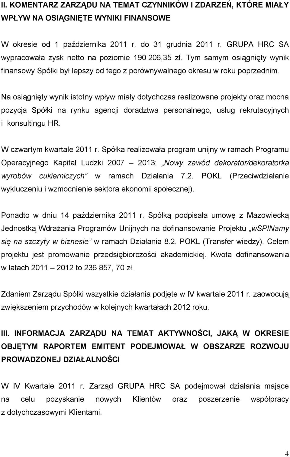 Na osiągnięty wynik istotny wpływ miały dotychczas realizowane projekty oraz mocna pozycja Spółki na rynku agencji doradztwa personalnego, usług rekrutacyjnych i konsultingu HR.