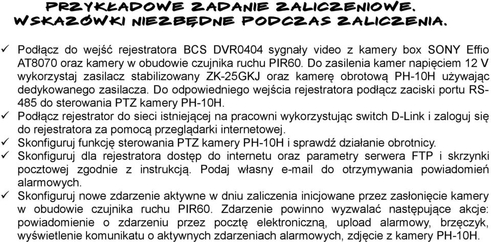 Do zasilenia kamer napięciem 12 V wykorzystaj zasilacz stabilizowany ZK-25GKJ oraz kamerę obrotową PH-10H używając dedykowanego zasilacza.