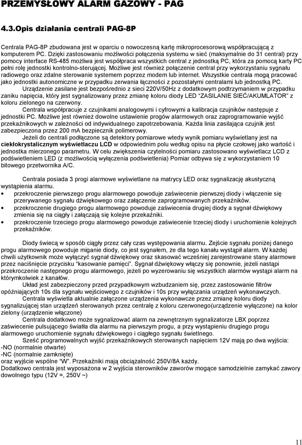 pełni rolę jednostki kontrolno-sterującej. Możliwe jest również połączenie central przy wykorzystaniu sygnału radiowego oraz zdalne sterowanie systemem poprzez modem lub internet.