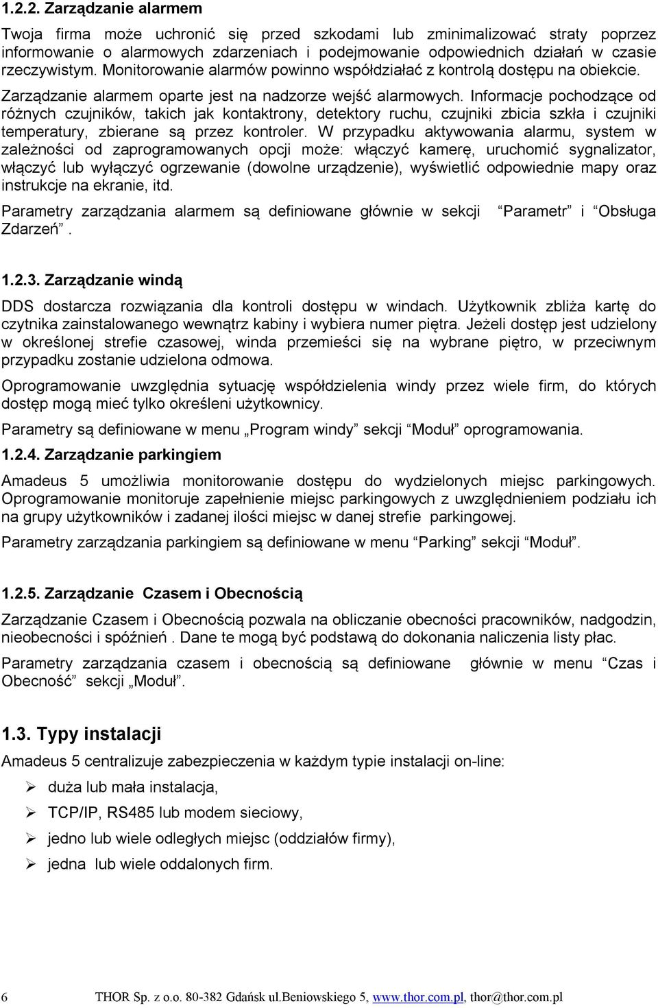 Informacje pochodzące od różnych czujników, takich jak kontaktrony, detektory ruchu, czujniki zbicia szkła i czujniki temperatury, zbierane są przez kontroler.