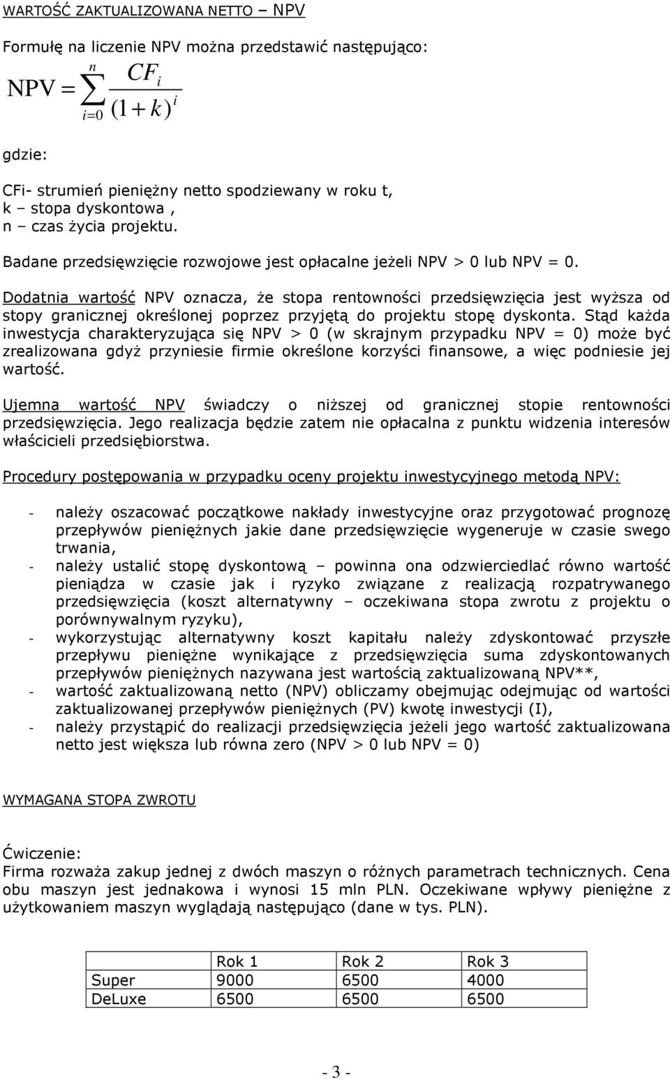 Dodatnia wartość NPV oznacza, Ŝe stopa rentowności przedsięwzięcia jest wyŝsza od stopy granicznej określonej poprzez przyjętą do projektu stopę dyskonta.