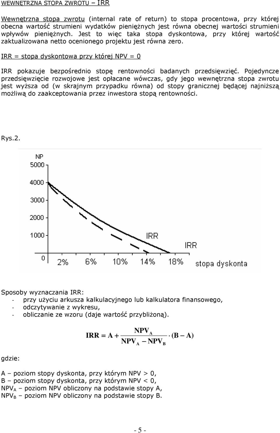 IRR = stopa dyskontowa przy której NPV = 0 IRR pokazuje bezpośrednio stopę rentowności badanych przedsięwzięć.