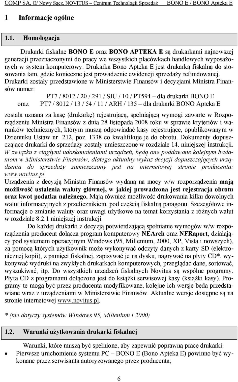 Drukarki zostały przedstawione w Ministerstwie Finansów i decyzjami Ministra Finansów numer: PT7 / 8012 / 20 / 291 / SIU / 10 / PT594 dla drukarki BONO E oraz PT7 / 8012 / 13 / 54 / 11 / ARH / 135