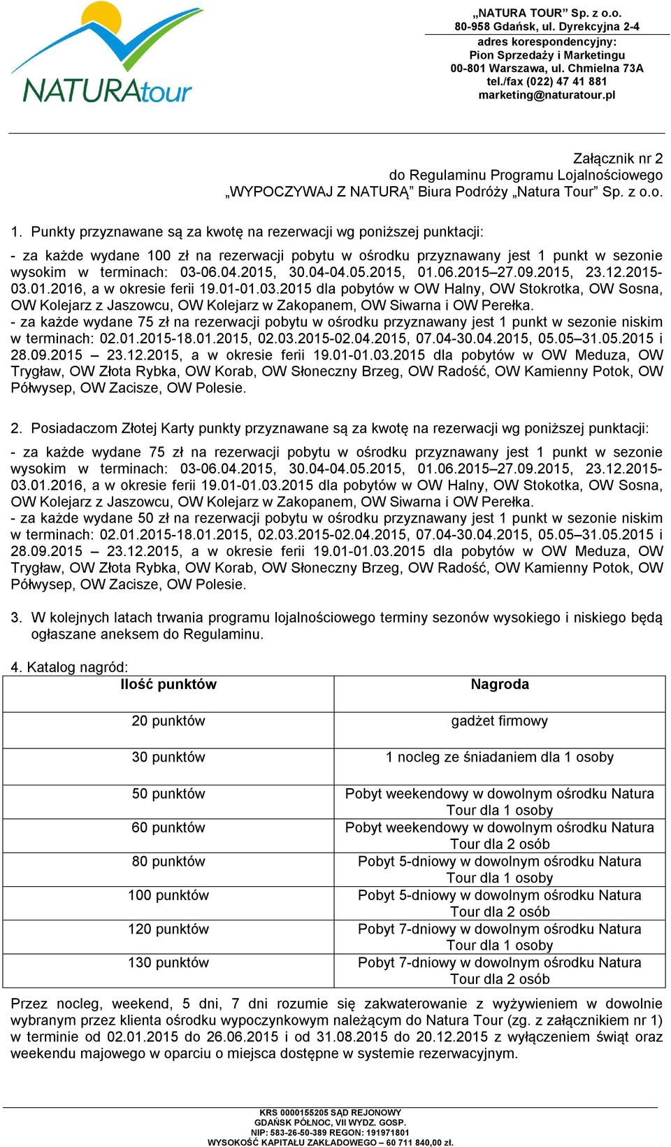 04-04.05.2015, 01.06.2015 27.09.2015, 23.12.2015-03.01.2016, a w okresie ferii 19.01-01.03.2015 dla pobytów w OW Halny, OW Stokrotka, OW Sosna, OW Kolejarz z Jaszowcu, OW Kolejarz w Zakopanem, OW Siwarna i OW Perełka.