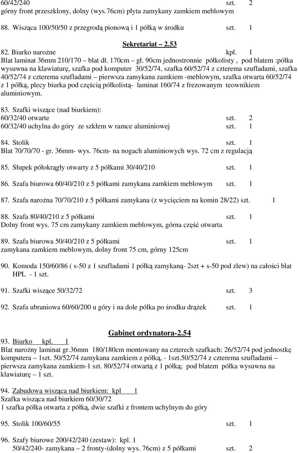 90cm jednostronnie półkolisty, pod blatem :półka wysuwna na klawiaturę, szafka pod komputer 30/52/74, szafka 60/52/74 z czterema szufladami, szafka 40/52/74 z czterema szufladami pierwsza zamykana