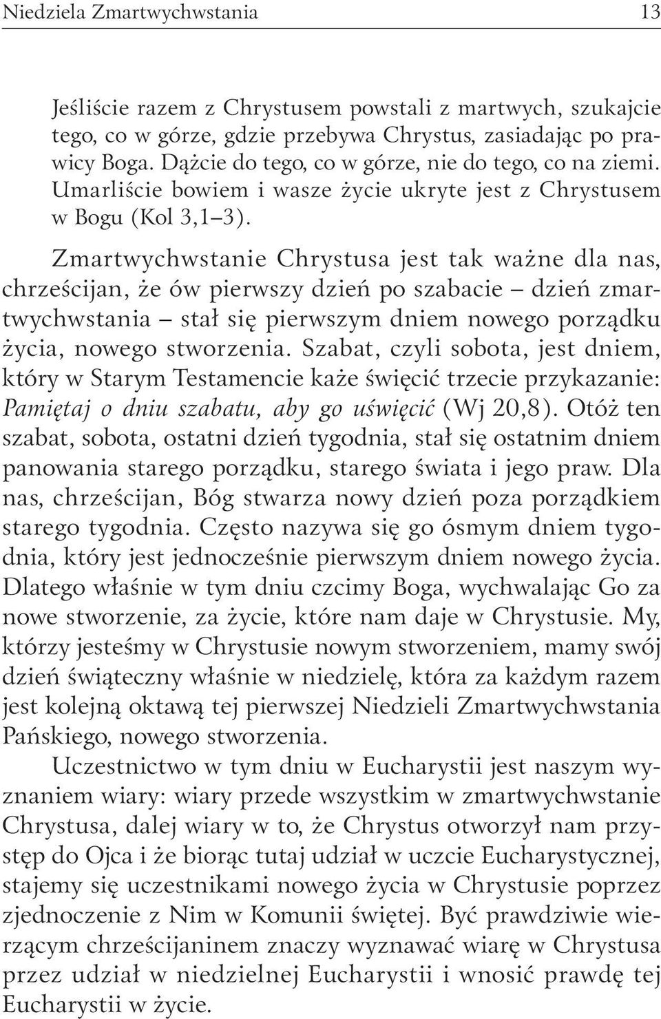 Zmartwychwstanie Chrystusa jest tak ważne dla nas, chrześcijan, że ów pierwszy dzień po szabacie dzień zmartwychwstania stał się pierwszym dniem nowego porządku życia, nowego stworzenia.