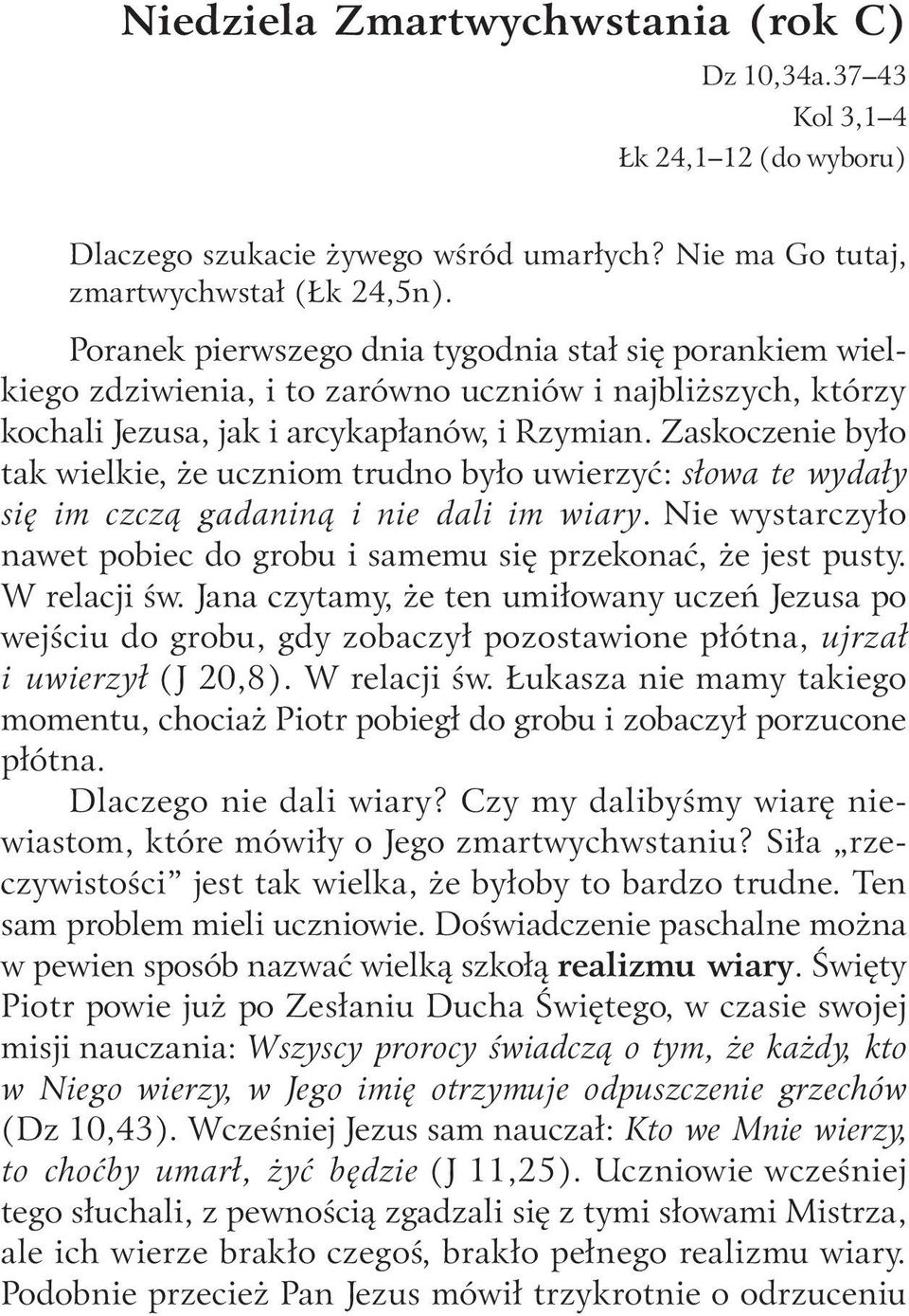 Zaskoczenie było tak wielkie, że uczniom trudno było uwierzyć: słowa te wydały się im czczą gadaniną i nie dali im wiary. Nie wystarczyło nawet pobiec do grobu i samemu się przekonać, że jest pusty.