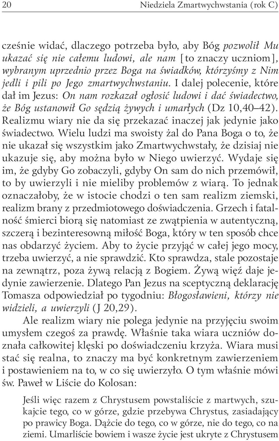 I dalej polecenie, które dał im Jezus: On nam rozkazał ogłosić ludowi i dać świadectwo, że Bóg ustanowił Go sędzią żywych i umarłych (Dz 10,40 42).