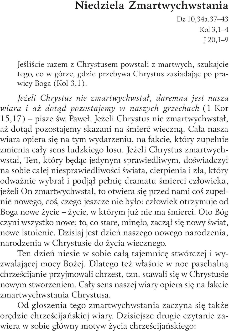 Jeżeli Chrystus nie zmartwychwstał, daremna jest nasza wiara i aż dotąd pozostajemy w naszych grzechach (1 Kor 15,17) pisze św. Paweł.