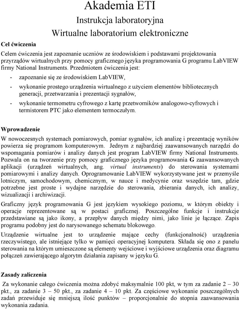 Przedmiotem ćwiczenia jest: - zapoznanie się ze środowiskiem LabVIEW, - wykonanie prostego urządzenia wirtualnego z użyciem elementów bibliotecznych generacji, przetwarzania i prezentacji sygnałów, -