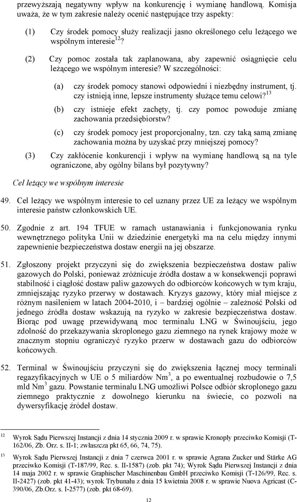 (2) Czy pomoc została tak zaplanowana, aby zapewnić osiągnięcie celu leżącego we wspólnym interesie? W szczególności: (a) (b) czy środek pomocy stanowi odpowiedni i niezbędny instrument, tj.