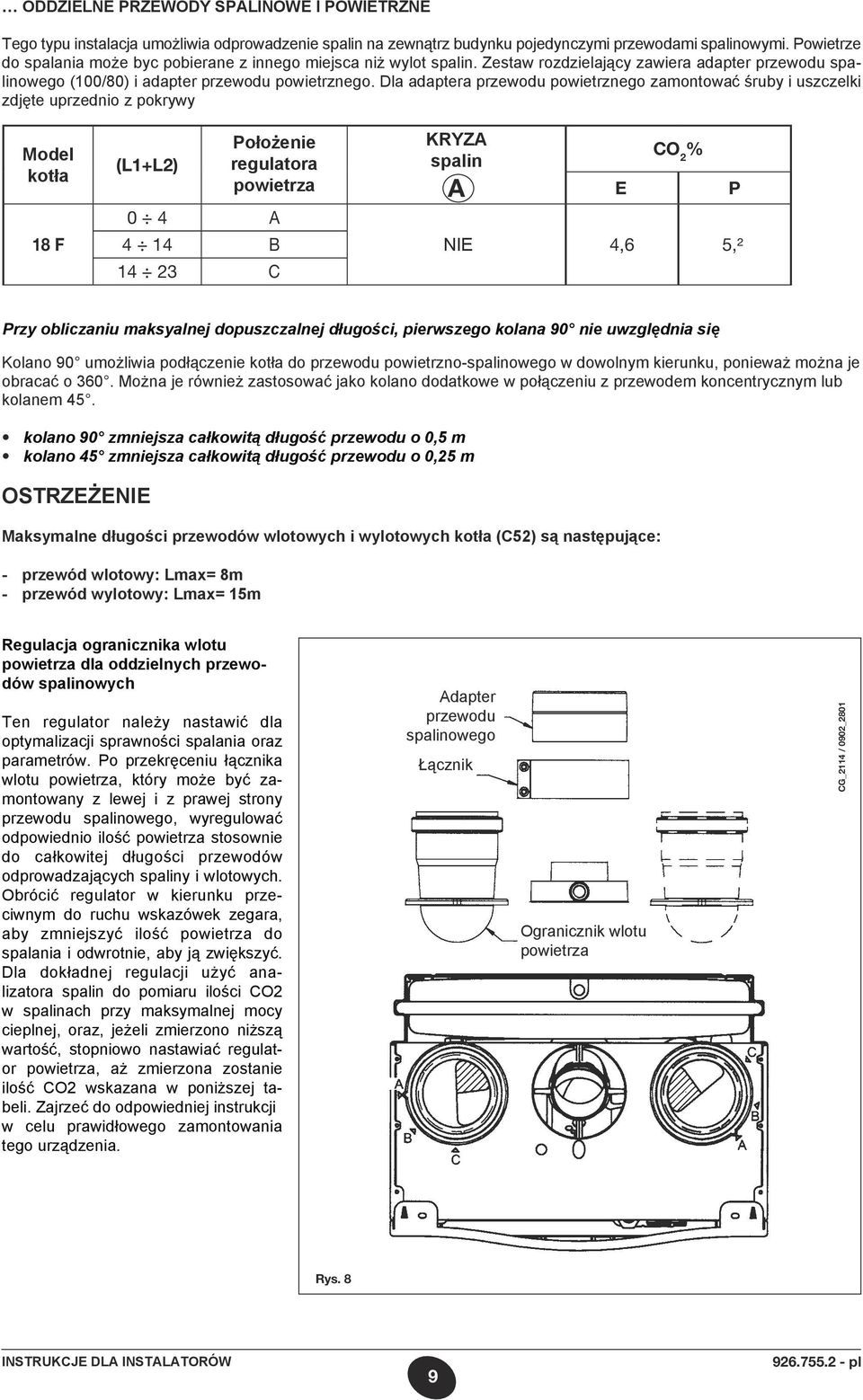 Dla adaptera przewodu powietrznego zamontować śruby i uszczelki zdjęte uprzednio z pokrywy Model kotła F (L1+L2) Położenie regulatora powietrza 0 4 A 4 14 B 14 23 C KRYZA spalin A E CO 2 % NIE 4,6