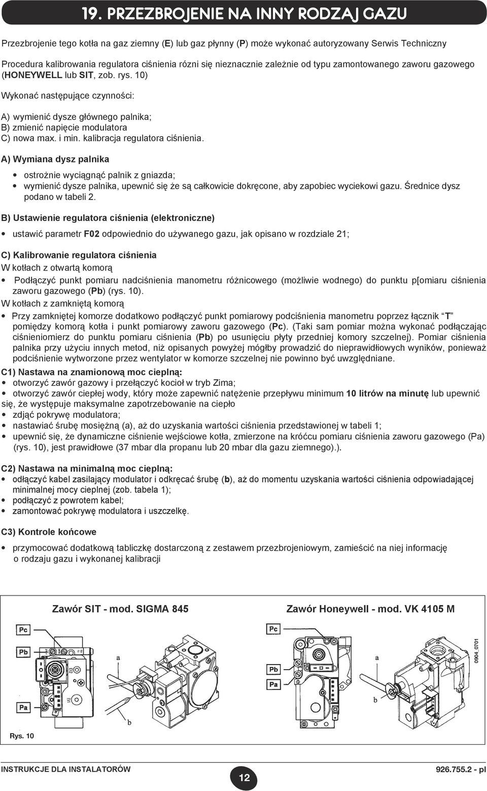 10) Wykonać następujące czynności: A) wymienić dysze głównego palnika; B) zmienić napięcie modulatora C) nowa max. i min. kalibracja regulatora ciśnienia.