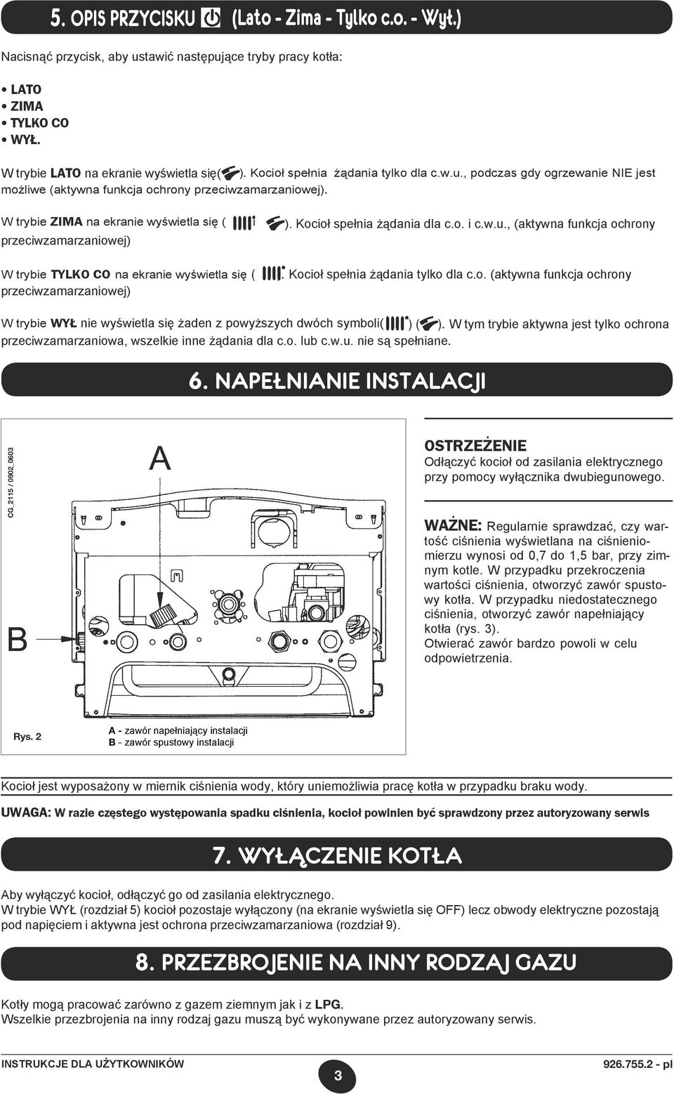Kocioł spełnia żądania dla c.o. i c.w.u., (aktywna funkcja ochrony przeciwzamarzaniowej) W trybie TYLKO CO na ekranie wyświetla się ( przeciwzamarzaniowej) ). Kocioł spełnia żądania tylko dla c.o. (aktywna funkcja ochrony W trybie WYŁ nie wyświetla się żaden z powyższych dwóch symboli( ) ( ).