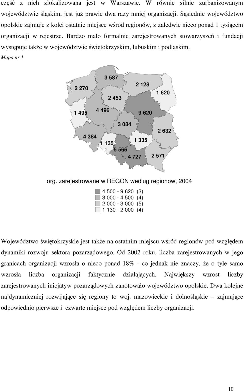 Bardzo mało formalnie zarejestrowanych stowarzyszeń i fundacji występuje także w województwie świętokrzyskim, lubuskim i podlaskim.