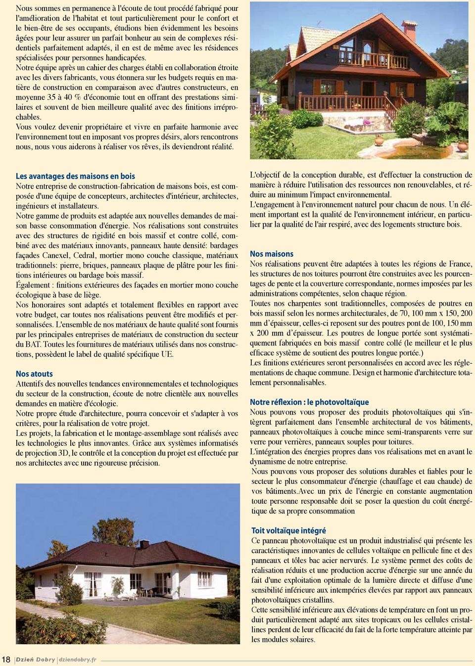 Notre équipe après un cahier des charges établi en collaboration étroite avec les divers fabricants, vous étonnera sur les budgets requis en matière de construction en comparaison avec d'autres