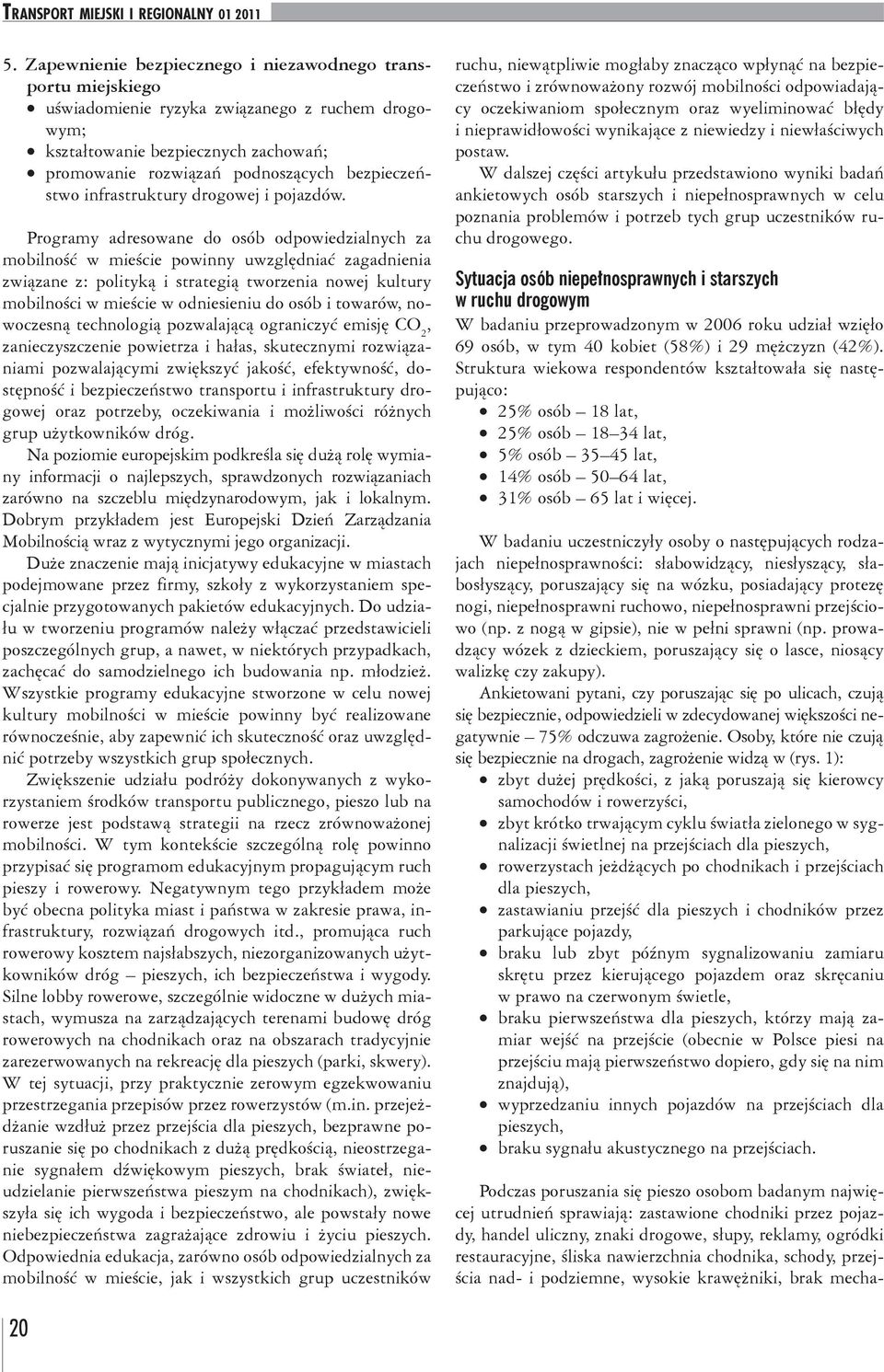 Programy adresowane do osób odpowiedzialnych za mobilność w mieście powinny uwzględniać zagadnienia związane z: polityką i strategią tworzenia nowej kultury mobilności w mieście w odniesieniu do osób